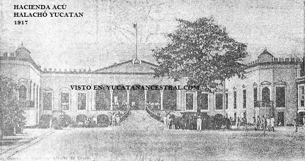 HACIENDA ACÚ
HALACHÓ YUCATÁN
1917